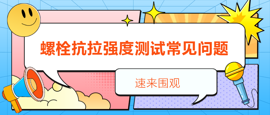 【緊固件講堂】螺栓抗拉強度測試常見問題