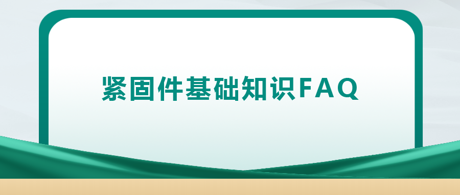 緊固件基礎(chǔ)知識FAQ(十四）| 你一定要了解的8個緊固件基礎(chǔ)知識