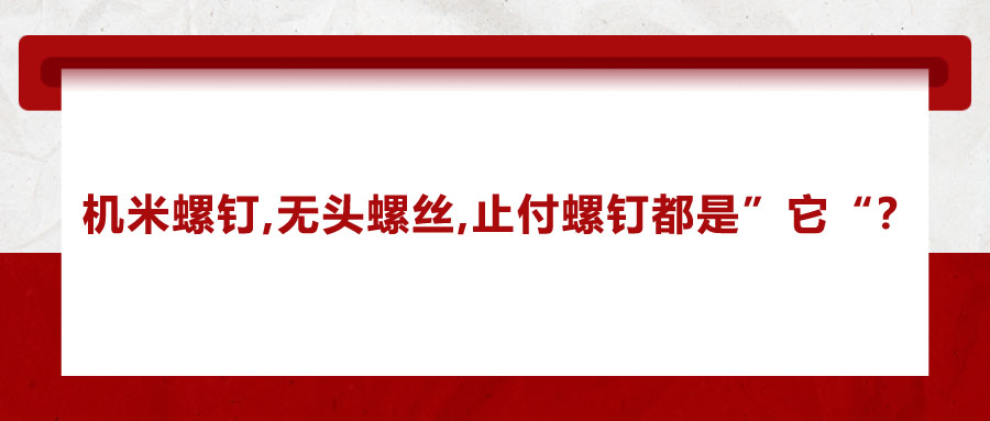 機(jī)米螺釘、無頭螺絲、止付螺釘?shù)膭e稱，你知道嗎？