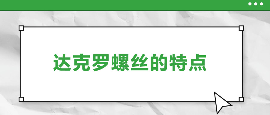 達(dá)克羅螺絲的特點(diǎn)，你了解嗎？