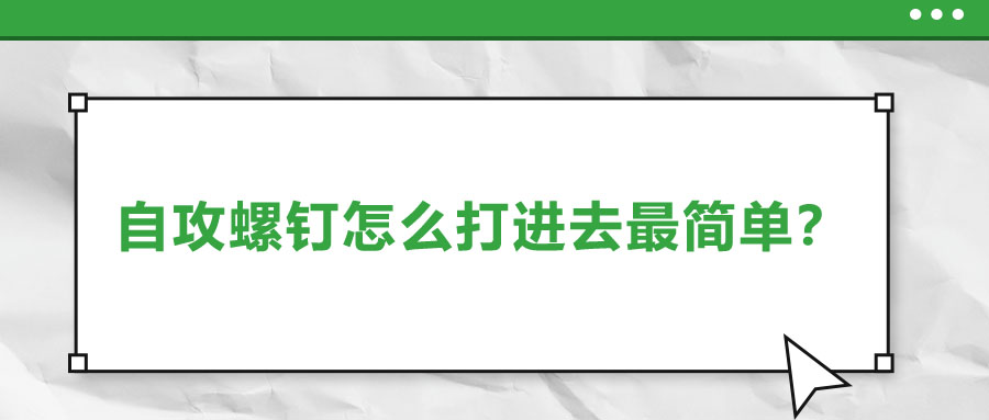 自攻螺釘怎么打進(jìn)去最簡(jiǎn)單？