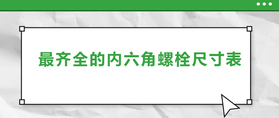 最齊全的內(nèi)六角螺栓尺寸表 ，都在這里了