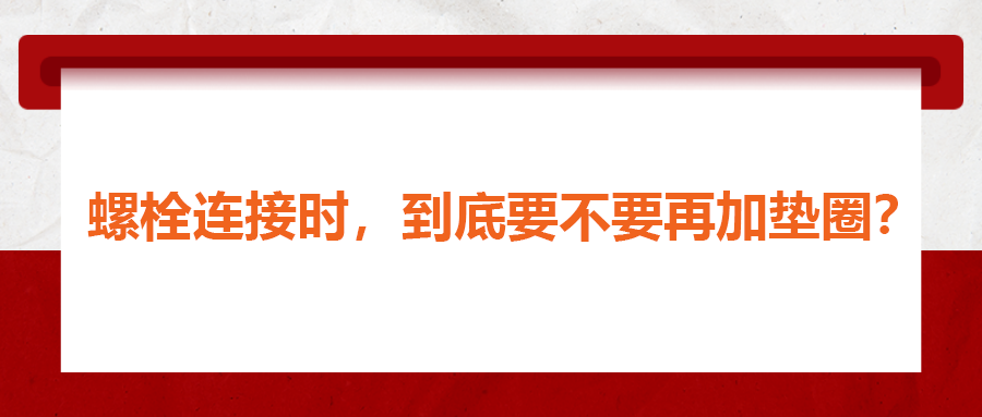 螺栓連接時(shí)，到底要不要再加墊圈？