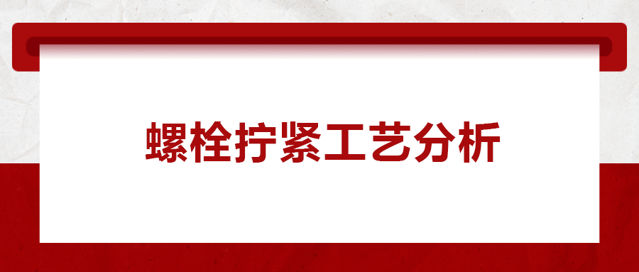 螺栓擰緊工藝分析， 一次給你講清楚！