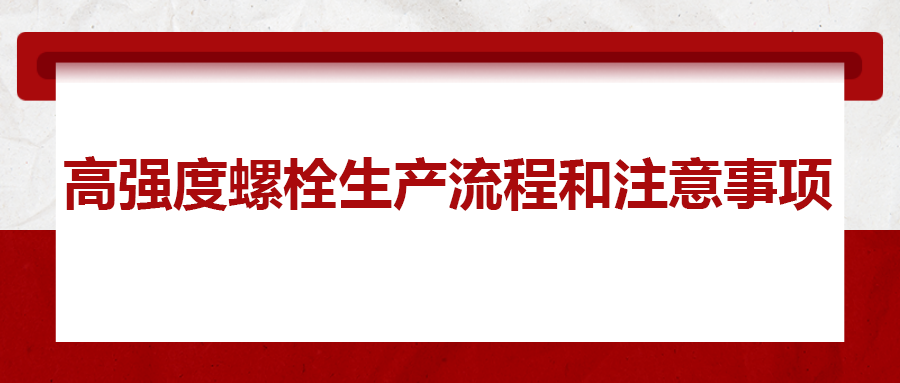 高強(qiáng)度螺栓生產(chǎn)流程和注意事項 ，您知道嗎