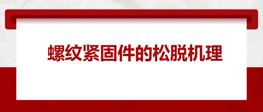 螺紋緊固件的松脫機(jī)理， 一次給你講清楚