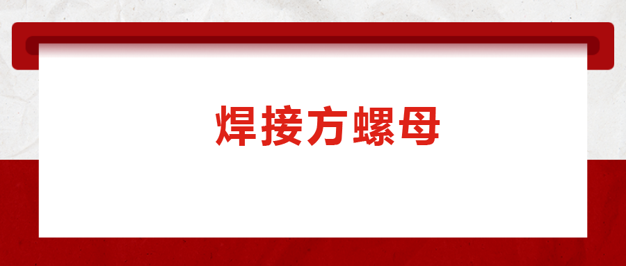 焊接方螺母的用途標準和工藝，你知道嗎