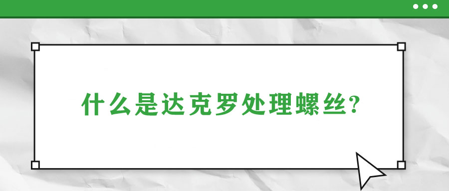 什么是達(dá)克羅處理螺絲?