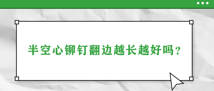 半空心鉚釘翻邊越長(zhǎng)越好嗎？