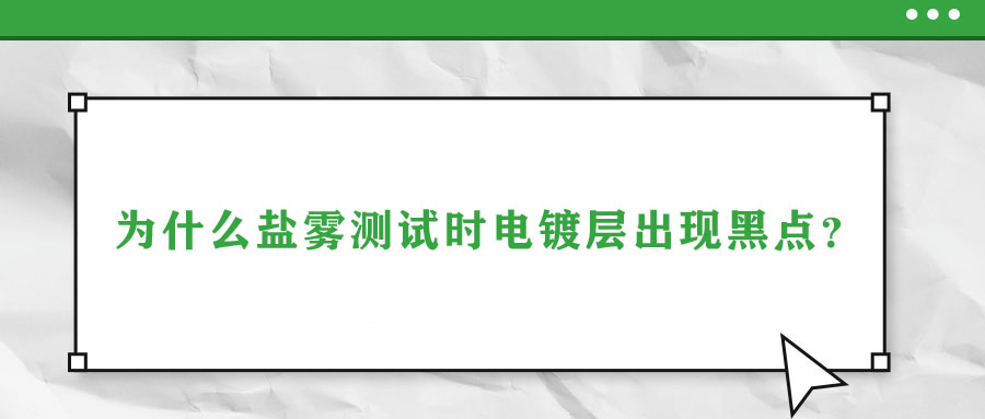 為什么鹽霧測試時(shí)電鍍層出現(xiàn)黑點(diǎn)？