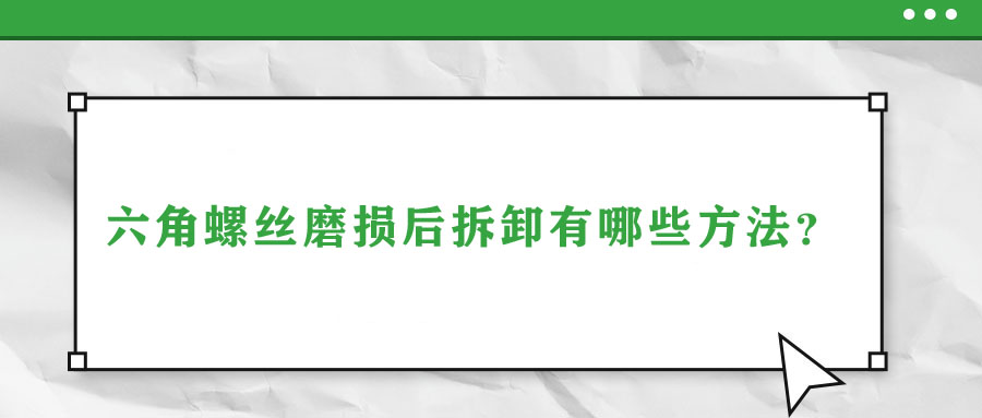 六角螺絲磨損后拆卸有哪些方法？