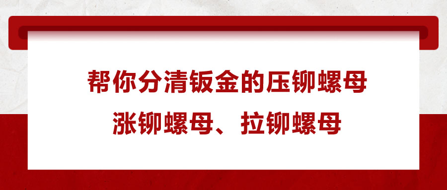 幫你分清鈑金的壓鉚螺母、漲鉚螺母、拉鉚螺母