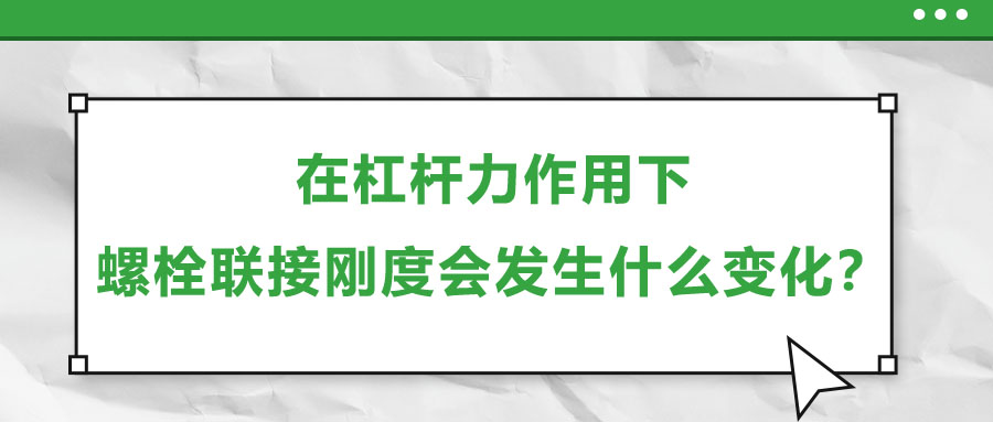 在杠桿力作用下，螺栓聯(lián)接剛度會(huì)發(fā)生什么變化？