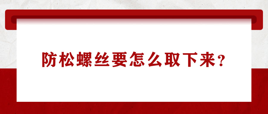 防松螺絲要怎么取下來(lái)？