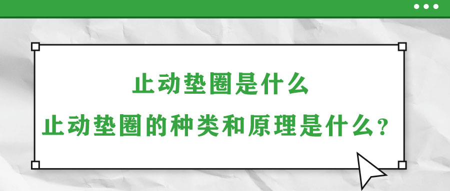 止動墊圈是什么？止動墊圈的種類和原理是什么？