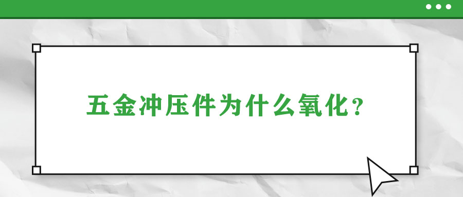 五金沖壓件為什么氧化？