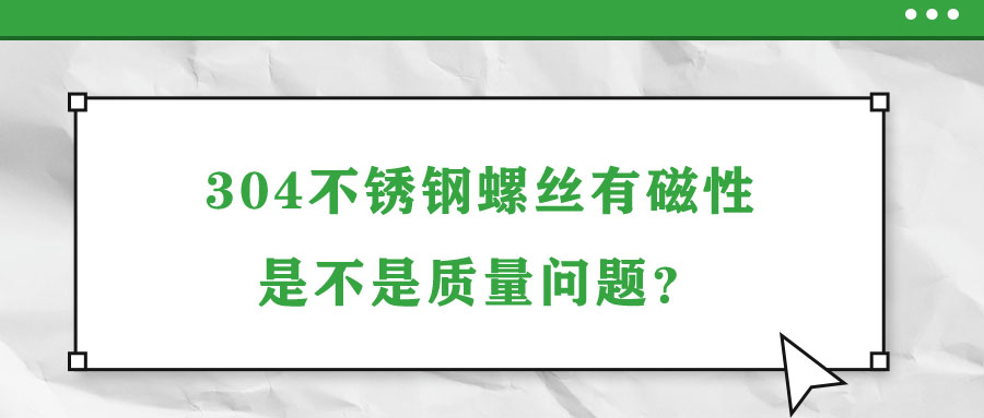 304不銹鋼螺絲有磁性是不是質(zhì)量問題？