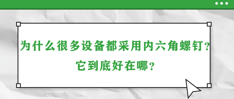 為什么很多設(shè)備都采用內(nèi)六角螺釘？它到底好在哪？