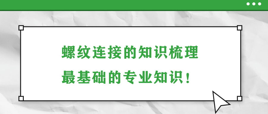 螺紋連接的知識(shí)梳理，最基礎(chǔ)的專業(yè)知識(shí)！