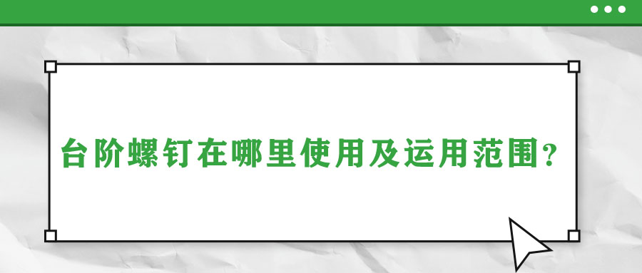 臺(tái)階螺釘在哪里使用及運(yùn)用范圍？