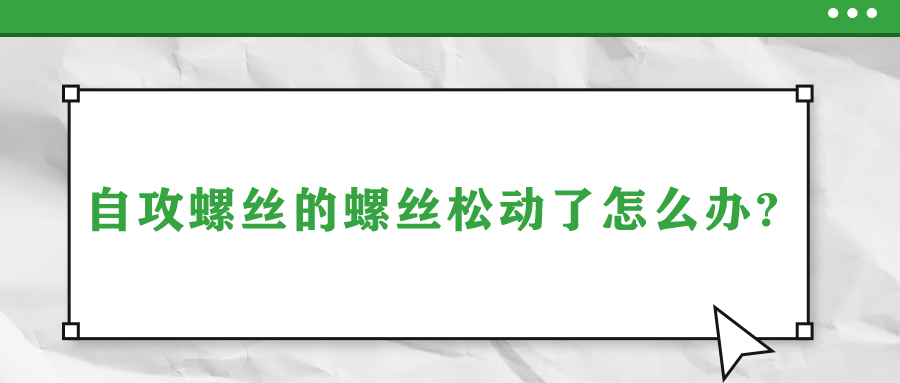 自攻螺絲的螺絲松動(dòng)了怎么辦?