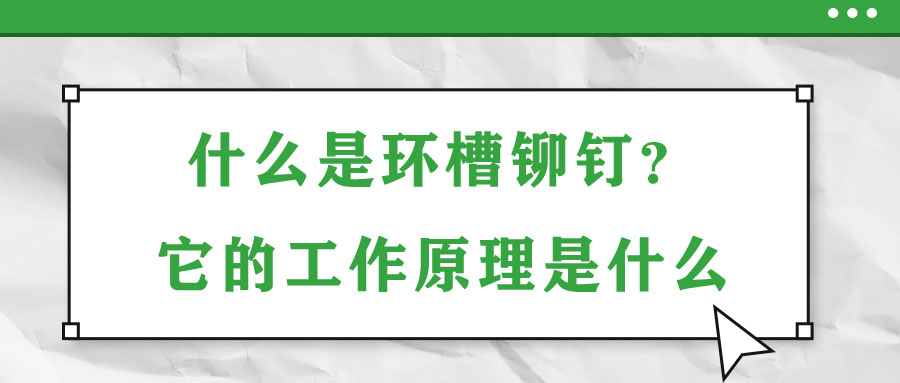 什么是環(huán)槽鉚釘？它的工作原理是什么？